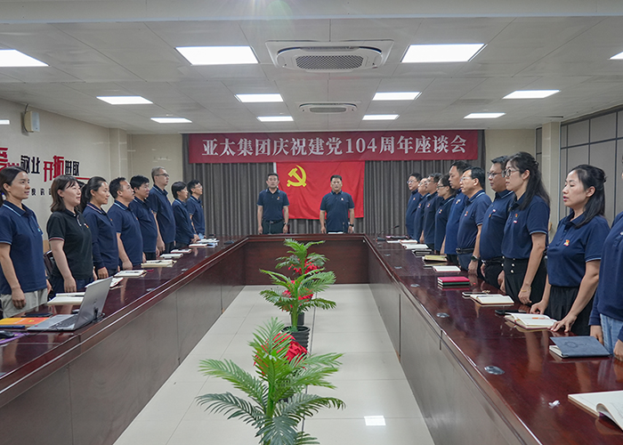 亞太集團(tuán)召開(kāi)慶祝建黨104周年座談會(huì)